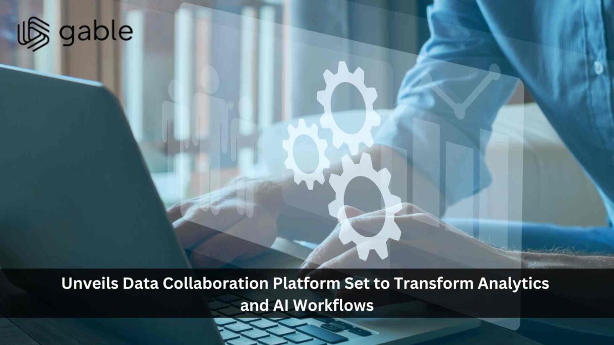 Gable.ai Unveils Data Collaboration Platform Set to Transform Analytics and AI Workflows