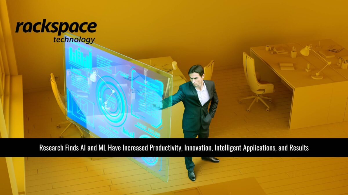 New EMEA Research by Rackspace Technology Finds Artificial Intelligence (AI) and Machine Learning (ML) Have Increased Productivity, Innovation, Intelligent Applications, and Results
