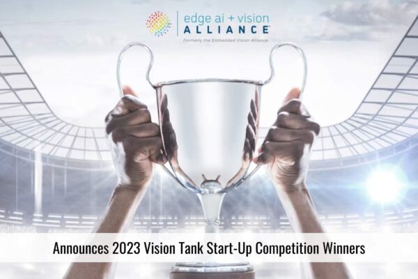 Edge AI and Vision Alliance™ Announces 2023 Vision Tank Start-Up Competition Winners