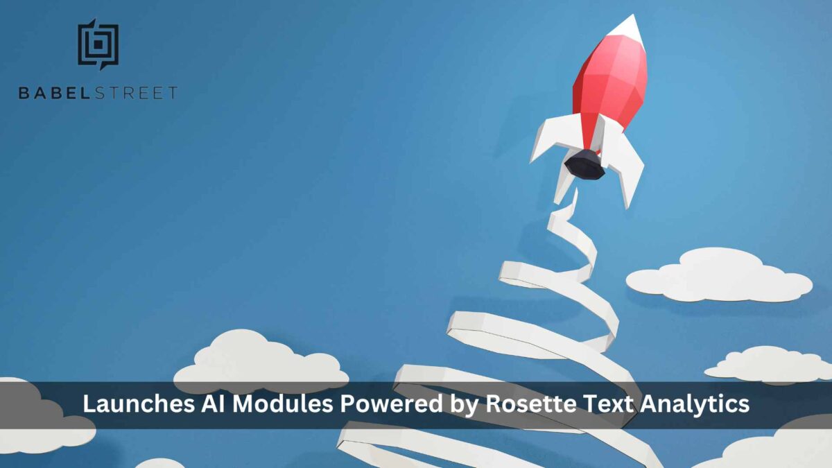 Babel Street Launches AI Modules Powered by Rosette Text Analytics for Intuitive, Data-Driven Decisions