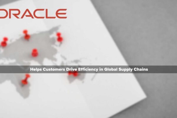 Oracle Helps Customers Drive Efficiency in Global Supply Chains