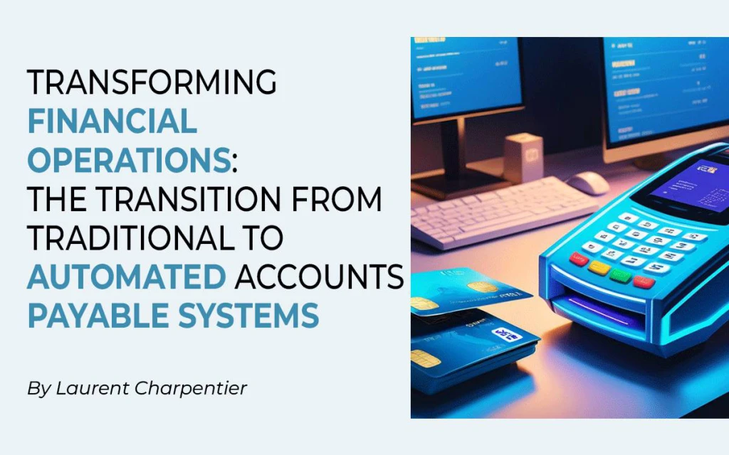 Transforming Financial Operations: The Transition from Traditional to Automated Accounts Payable Systems