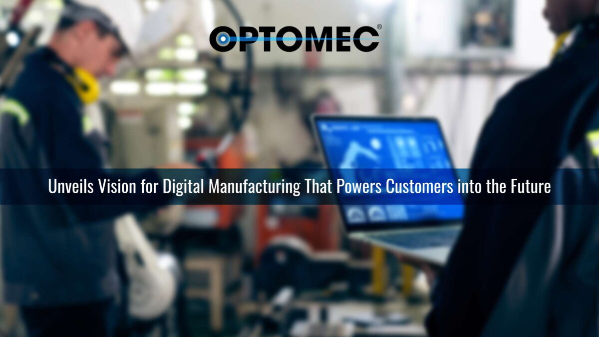 Optomec Unveils Vision for Digital Manufacturing That Powers Customers into the Future