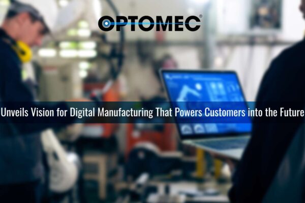 Optomec Unveils Vision for Digital Manufacturing That Powers Customers into the Future