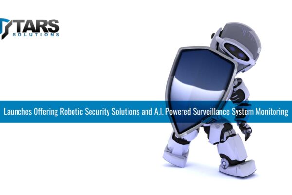 TARS Solutions Launches, Offering Robotic Security Solutions and A.I. Powered Surveillance System Monitoring