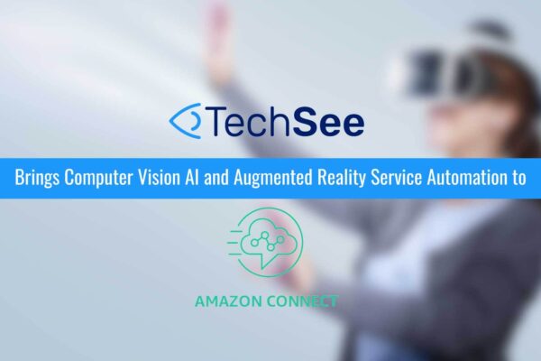 TechSee Brings Computer Vision AI and Augmented Reality Service Automation to Amazon Connect