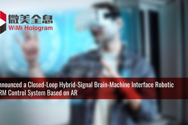 WiMi developed a Closed-loop Hybrid-Signal Brain-Machine Interface Robotic Arm Control System Based on AR
