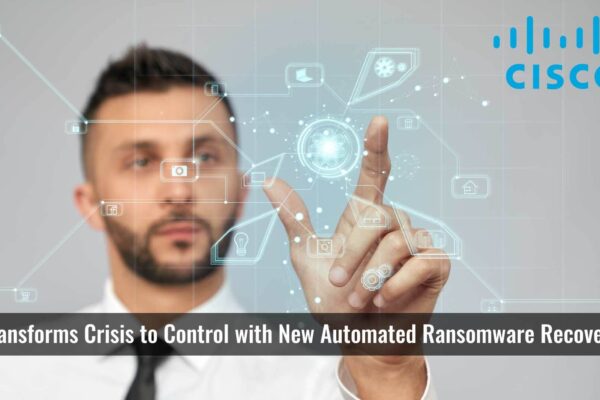 Cisco Transforms Crisis to Control with New Automated Ransomware Recovery