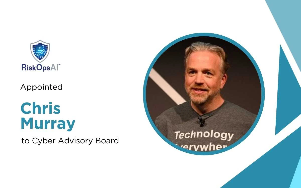 RiskOpsAI™ Appoints Chris Murray to Cyber Advisory Board to Drive AI-Native Risk Innovation