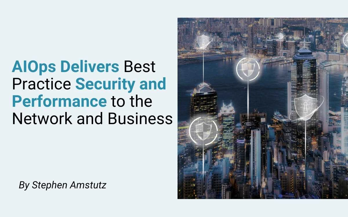 AIOps Delivers Best Practice Security and Performance to the Network and Business