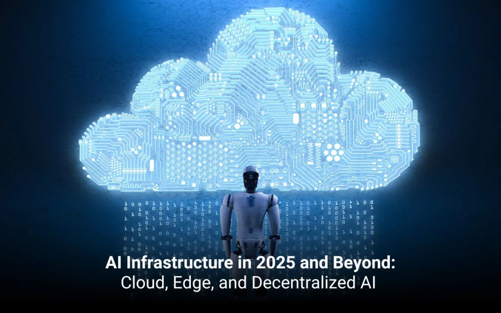 AI Infrastructure in 2025 and Beyond: Cloud, Edge, and Decentralized AI 