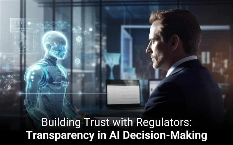 Building Trust with Regulators: Transparency in AI Decision-Making 