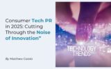 Consumer Tech PR in 2025: Cutting Through the Noise of Innovation”