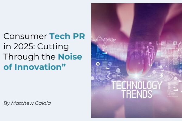 Consumer Tech PR in 2025: Cutting Through the Noise of Innovation”